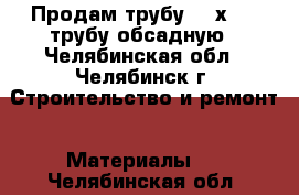 Продам трубу 168х7,3  трубу обсадную - Челябинская обл., Челябинск г. Строительство и ремонт » Материалы   . Челябинская обл.